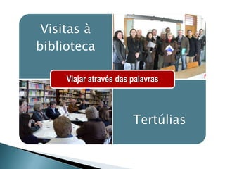 Visitas à
biblioteca

     Viajar através das palavras



                        Tertúlias
 