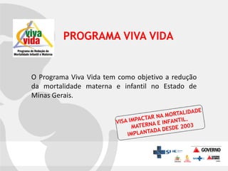 PROGRAMA VIVA VIDA

O Programa Viva Vida tem como objetivo a redução
da mortalidade materna e infantil no Estado de
Minas Gerais.

 