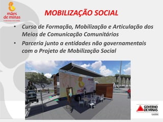 MOBILIZAÇÃO SOCIAL
• Curso de Formação, Mobilização e Articulação dos
Meios de Comunicação Comunitários
• Parceria junto a entidades não governamentais
com o Projeto de Mobilização Social

 
