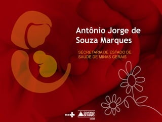 Antônio Jorge de
Souza Marques
SECRETARIA DE ESTADO DE
SAÚDE DE MINAS GERAIS

 