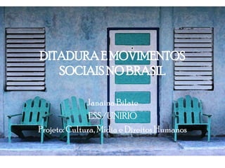 DITADURAE MOVIMENTOS
SOCIAISNO BRASIL
Janaina Bilate
ESS/UNIRIO
Projeto: Cultura, Mídia e Direitos Humanos
 