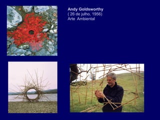 Andy Goldsworthy
( 26 de julho, 1956)
Arte Ambiental
 