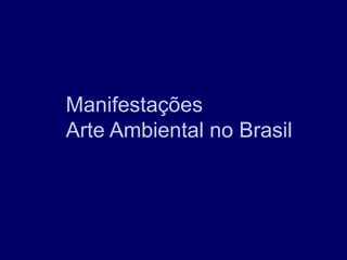 Manifestações
Arte Ambiental no Brasil
 