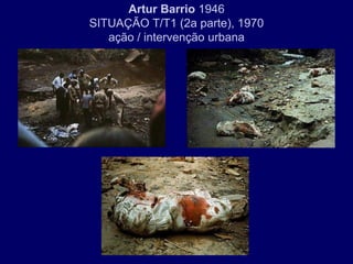 Artur Barrio 1946
SITUAÇÃO T/T1 (2a parte), 1970
   ação / intervenção urbana
 