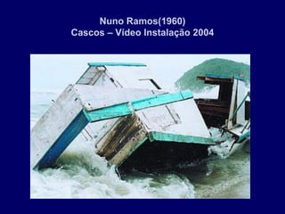 Nuno Ramos(1960)
Cascos – Vídeo Instalação 2004
 