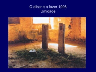 O olhar e o fazer 1996
      Umidade
 