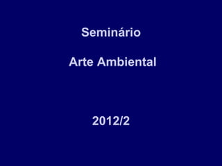 Seminário

Arte Ambiental



   2012/2
 