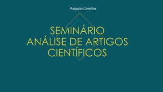 SEMINÁRIO
ANÁLISE DE ARTIGOS
CIENTÍFICOS
Redação Científica
 