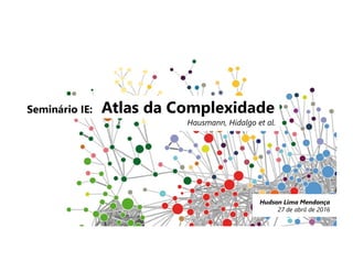 Seminário IE: Atlas da Complexidade
Hausmann, Hidalgo et al.
Hudson Lima Mendonça
27 de abril de 2016
 