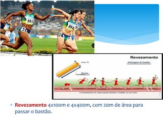  Revezamento 4x100m e 4x400m, com 20m de área para
passar o bastão.
 