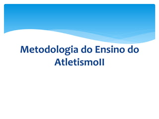 Metodologia do Ensino do
AtletismoII
 