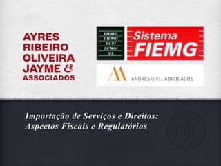 Importação de Serviços e Direitos:
Aspectos Fiscais e Regulatórios
 