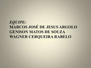 EQUIPE:
MARCOS JOSÉ DE JESUS ARGOLO
GENISON MATOS DE SOUZA
WAGNER CERQUEIRA RABELO
 