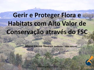 Maria Carmo Tavares (AmBioDiv – Valor Natural)
Gerir e Proteger Flora e
Habitats com Alto Valor de
Conservação através do FSC
11º Workshop Anual BioPlant
 