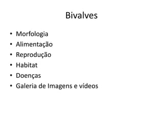 Bivalves
•   Morfologia
•   Alimentação
•   Reprodução
•   Habitat
•   Doenças
•   Galeria de Imagens e vídeos
 