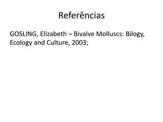 Referências
GOSLING, Elizabeth – Bivalve Molluscs: Bilogy,
Ecology and Culture, 2003;
 