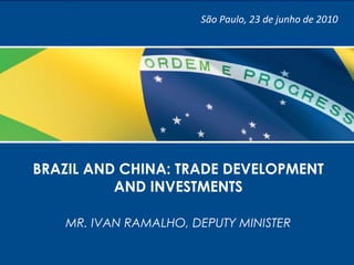 1
BRAZIL AND CHINA: TRADE DEVELOPMENT
AND INVESTMENTS
MR. IVAN RAMALHO, DEPUTY MINISTER
São Paulo, 23 de junho de 2010
 