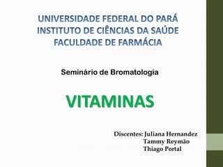 Seminário de Bromatologia
VITAMINAS
Discentes: Juliana Hernandez
Tammy Reymão
Thiago Portal
 