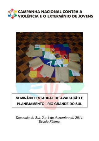 SEMINÁRIO ESTADUAL DE AVALIAÇÃO E
PLANEJAMENTO - RIO GRANDE DO SUL



Sapucaia do Sul, 2 a 4 de dezembro de 2011.
              Escola Fátima.
 