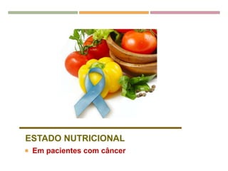 ESTADO NUTRICIONAL
 Em pacientes com câncer
 