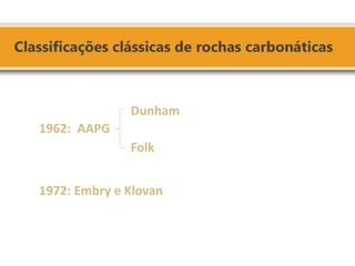 1962: AAPG 1972: Embry e Klovan 
Dunham 
Folk  