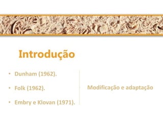 •Dunham (1962). 
•Folk (1962). 
•Embry e Klovan (1971). 
Modificação e adaptação  