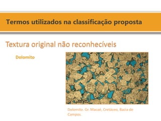 Dolomito. Gr. Macaé, Cretáceo, Bacia de 
Campos. 
Textura original não reconhecíveis 
Dolomito 
 