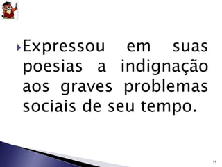 Expressou em suas 
poesias a indignação 
aos graves problemas 
sociais de seu tempo. 
14 
 