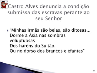  “Minhas irmãs são belas, são ditosas... 
Dorme a Ásia nas sombras 
voluptuosas 
Dos haréns do Sultão. 
Ou no dorso dos brancos elefantes” 
30 
 