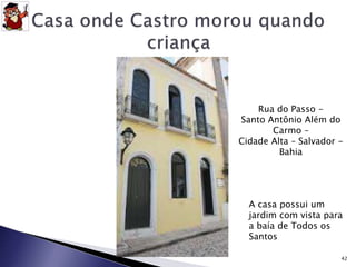 42 
Rua do Passo - 
Santo Antônio Além do 
Carmo – 
Cidade Alta – Salvador - 
Bahia 
A casa possui um 
jardim com vista para 
a baía de Todos os 
Santos 
 