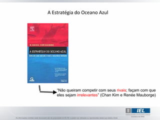 A Estratégia do Oceano Azul




    “Não queiram competir com seus rivais; façam com que
    eles sejam irrelevantes” (Chan Kim e Renée Mauborge)
 