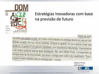 Estratégias Inovadoras com base
na previsão de futuro




                    Adilson Primo
                    CEO Siemens
 