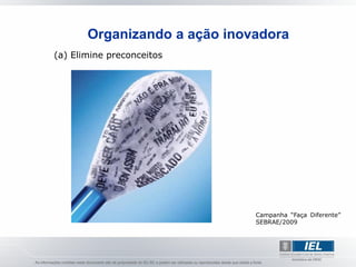 Organizando a ação inovadora
(a) Elimine preconceitos




                              Campanha “Faça Diferente”
                              SEBRAE/2009
 