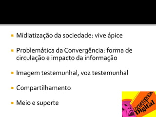 Midiatização da sociedade: vive ápiceProblemática da Convergência: forma de circulação e impacto da informaçãoImagem testemunhal, voz testemunhalCompartilhamentoMeio e suporte