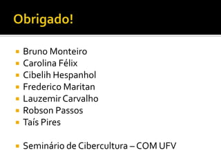 Obrigado!Bruno MonteiroCarolina FélixCibelih HespanholFrederico MaritanLauzemir CarvalhoRobson PassosTaís PiresSeminário de Cibercultura – COM UFV