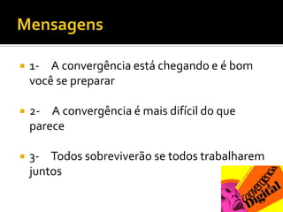 Mensagens1-     A convergência está chegando e é bom você se preparar2-     A convergência é mais difícil do que parece3-     Todos sobreviverão se todos trabalharem juntos