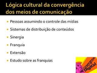 Lógica cultural da convergência dos meios de comunicaçãoPessoas assumindo o controle das mídiasSistemas de distribuição de conteúdosSinergiaFranquiaExtensãoEstudo sobre as franquias