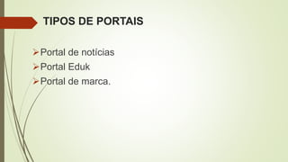 TIPOS DE PORTAIS
Portal de notícias
Portal Eduk
Portal de marca.
 