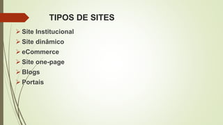 TIPOS DE SITES
 Site Institucional
 Site dinâmico
 eCommerce
 Site one-page
 Blogs
 Portais
 