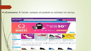  eCommerce  Vender, comprar um produto ou contratar um serviço.
 