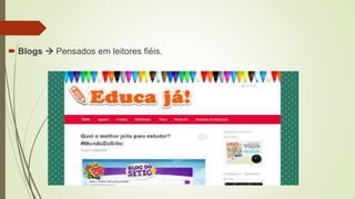  Blogs  Pensados em leitores fiéis.
 