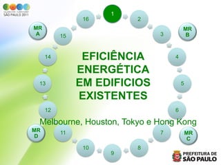 1
                16       2
MR                                    MR
 A        15                  3        B



     14         EFICIÊNCIA        4

               ENERGÉTICA
 13            EM EDIFICIOS           5

               EXISTENTES
     12                           6

 Melbourne, Houston, Tokyo e Hong Kong
MR        11                  7           MR
 D                                         C
                10       8
                     9
 