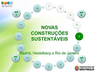 1
                16          2
MR                                         MR
 A        15                      3         B



     14                               4
                  NOVAS
 13
               CONSTRUÇÕES                5
               SUSTENTÁVEIS
     12                               6

     Madrid, Heidelberg e Rio de Janeiro
MR        11                      7           MR
 D                                             C
                10          8
                     9
 