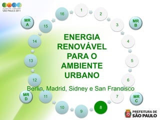 1
               16         2
MR                                      MR
 A        15                    3        B



     14
                ENERGIA             4
               RENOVÁVEL
 13
                 PARA O                 5
                AMBIENTE
     12
                 URBANO             6

 Berlin, Madrid, Sidney e San Francisco
MR        11                    7           MR
 D                                           C
               10         8
                    9
 