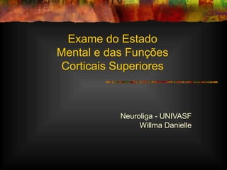 Exame do Estado
Mental e das Funções
Corticais Superiores
Neuroliga - UNIVASF
Willma Danielle
 