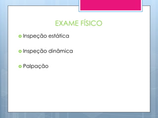 EXAME FÍSICO
 Inspeção   estática

 Inspeção   dinâmica

 Palpação
 