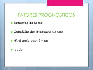 FATORES PROGNÓSTICOS
 Tamanho    do Tumor

 Condição    dos linfonodos axilares

 Nível   socio-econômico

 Idade
 