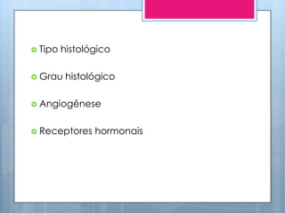  Tipo   histológico

 Grau    histológico

 Angiogênese


 Receptores    hormonais
 