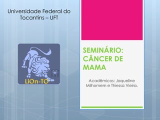 Universidade Federal do
    Tocantins – UFT




                          SEMINÁRIO:
                          CÂNCER DE
                          MAMA
                           Acadêmicos: Jaqueline
                          Milhomem e Thiessa Vieira.
 
