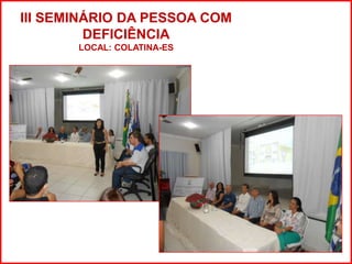 III SEMINÁRIO DA PESSOA COM 
DEFICIÊNCIA 
LOCAL: COLATINA-ES 
 